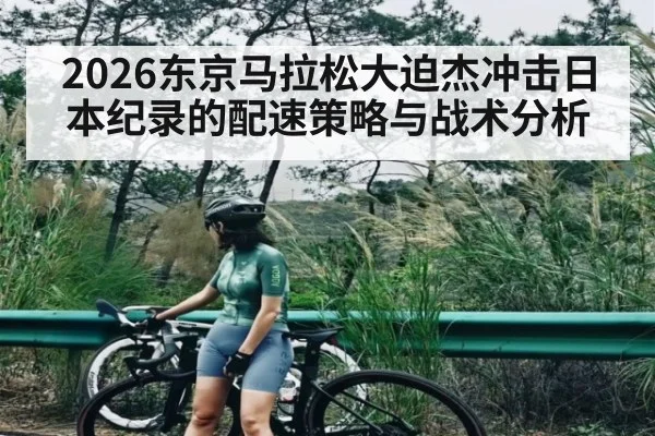 2026东京马拉松大迫杰冲击日本纪录的配速策略与战术分析