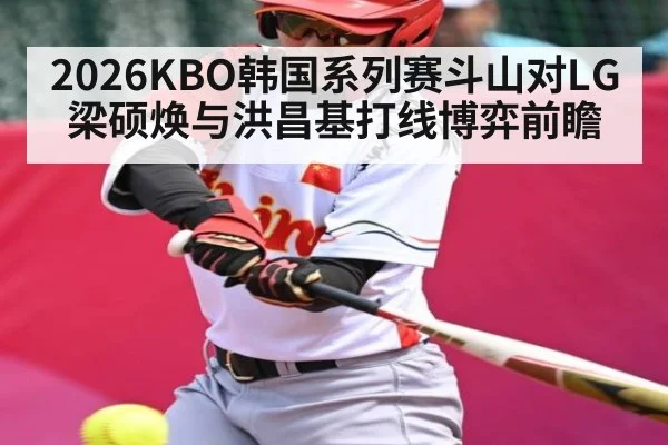 2026KBO韩国系列赛斗山对LG梁硕焕与洪昌基打线博弈前瞻
