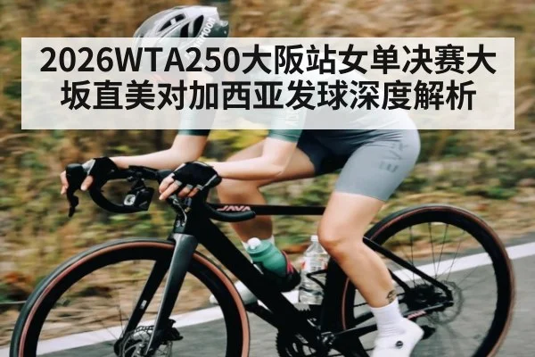 2026WTA250大阪站女单决赛大坂直美对加西亚发球深度解析