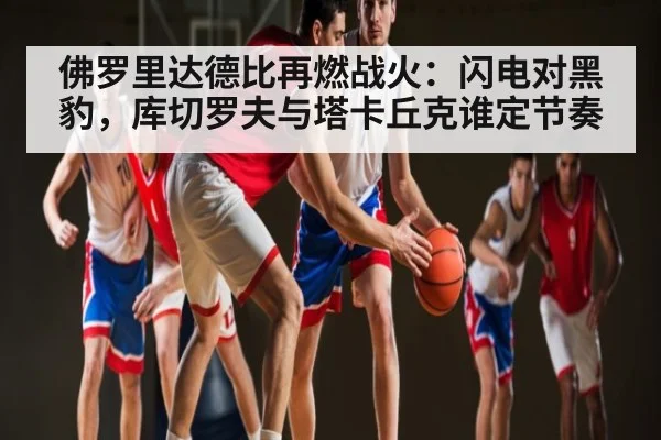 佛罗里达德比再燃战火：闪电对黑豹，库切罗夫与塔卡丘克谁定节奏