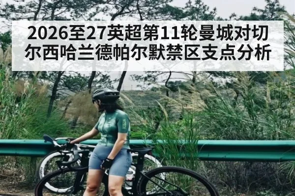 2026至27英超第11轮曼城对切尔西哈兰德帕尔默禁区支点分析