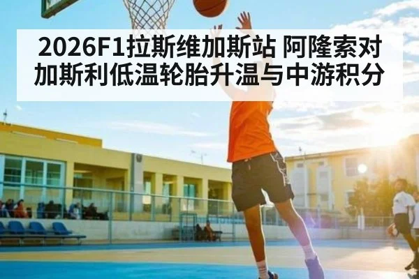 2026F1拉斯维加斯站 阿隆索对加斯利低温轮胎升温与中游积分